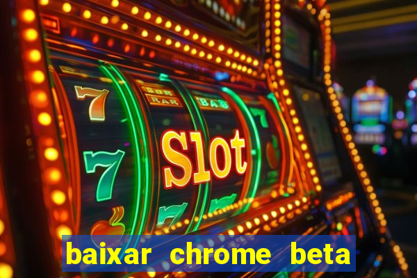 baixar chrome beta para pc